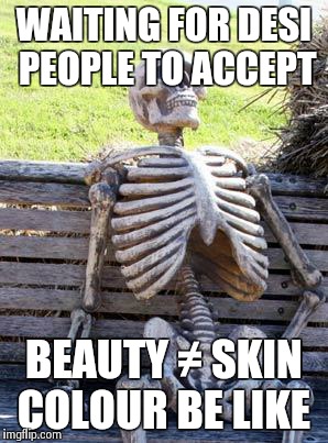 Waiting Skeleton Meme | WAITING FOR DESI PEOPLE TO ACCEPT; BEAUTY ≠ SKIN COLOUR BE LIKE | image tagged in memes,waiting skeleton | made w/ Imgflip meme maker
