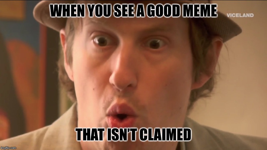 WHEN YOU SEE A GOOD MEME; THAT ISN’T CLAIMED | image tagged in funny memes | made w/ Imgflip meme maker