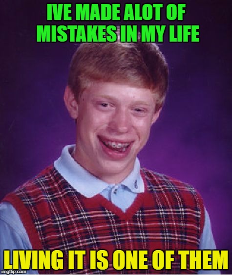 Bad Luck Brian Meme | IVE MADE ALOT OF MISTAKES IN MY LIFE; LIVING IT IS ONE OF THEM | image tagged in memes,bad luck brian | made w/ Imgflip meme maker