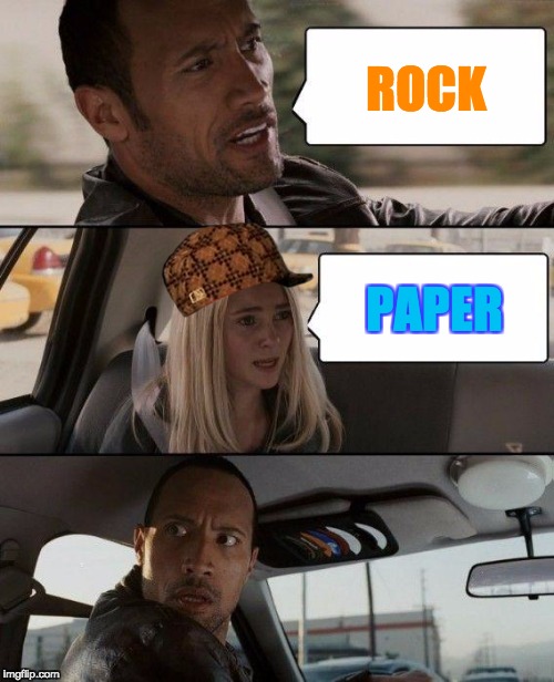 She wins :P | ROCK; PAPER | image tagged in memes,the rock driving,scumbag,funny,rock paper scissors,no way | made w/ Imgflip meme maker