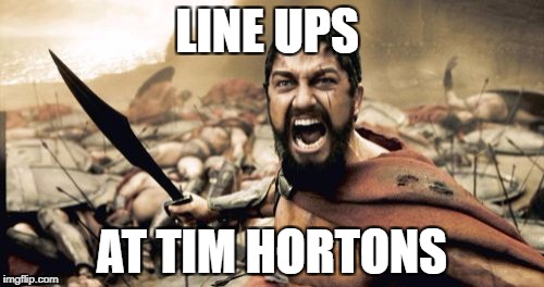 Sparta Leonidas Meme | LINE UPS; AT TIM HORTONS | image tagged in memes,sparta leonidas | made w/ Imgflip meme maker