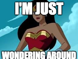 Wonder Woman | I'M JUST; WONDERING
AROUND | image tagged in memes | made w/ Imgflip meme maker