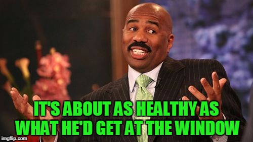 Steve Harvey Meme | IT'S ABOUT AS HEALTHY AS WHAT HE'D GET AT THE WINDOW | image tagged in memes,steve harvey | made w/ Imgflip meme maker