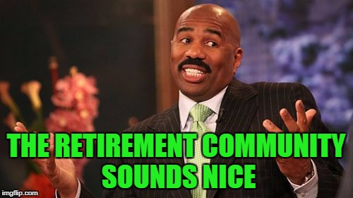 THE RETIREMENT COMMUNITY SOUNDS NICE | image tagged in memes,steve harvey | made w/ Imgflip meme maker