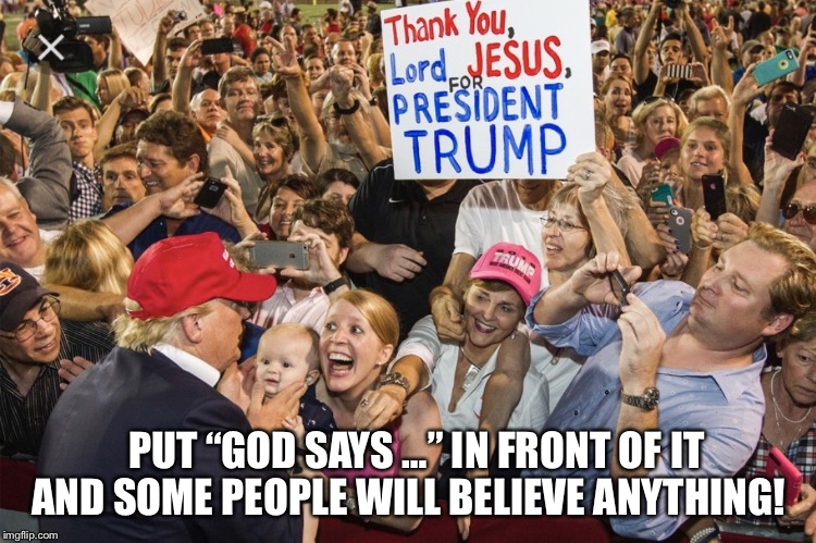 Evangelicals (Fake Christians) | PUT “GOD SAYS …” IN FRONT OF IT AND SOME PEOPLE WILL BELIEVE ANYTHING! | image tagged in evangelicals,fake christians,donald trump | made w/ Imgflip meme maker