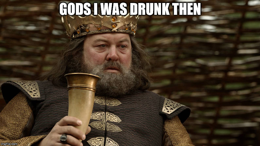 King Robert Baratheon | GODS I WAS DRUNK THEN | image tagged in king robert baratheon | made w/ Imgflip meme maker