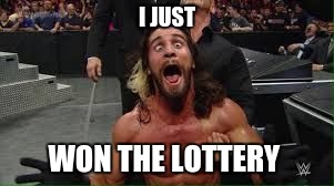 Seth Rollins | I JUST; WON THE LOTTERY | image tagged in seth rollins | made w/ Imgflip meme maker