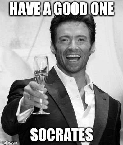 HAVE A GOOD ONE SOCRATES | made w/ Imgflip meme maker