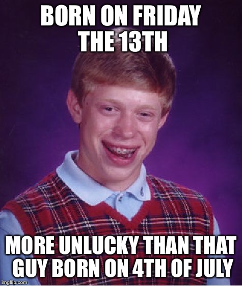 Bad Luck Brian Meme | BORN ON FRIDAY THE 13TH MORE UNLUCKY THAN THAT GUY BORN ON 4TH OF JULY | image tagged in memes,bad luck brian | made w/ Imgflip meme maker