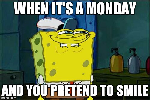 Don't You Squidward Meme | WHEN IT'S A MONDAY; AND YOU PRETEND TO SMILE | image tagged in memes,dont you squidward | made w/ Imgflip meme maker