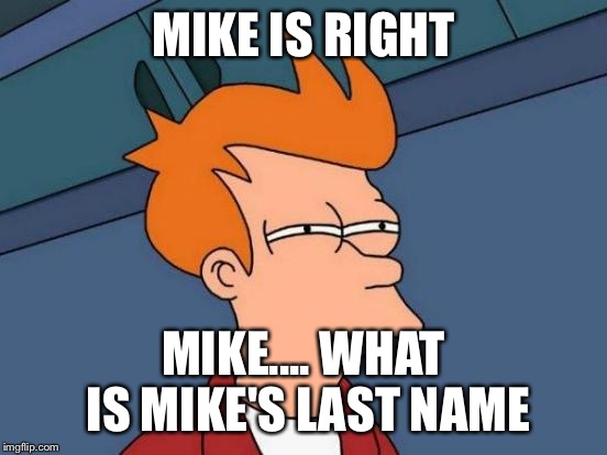 Futurama Fry Meme | MIKE IS RIGHT MIKE.... WHAT IS MIKE'S LAST NAME | image tagged in memes,futurama fry | made w/ Imgflip meme maker