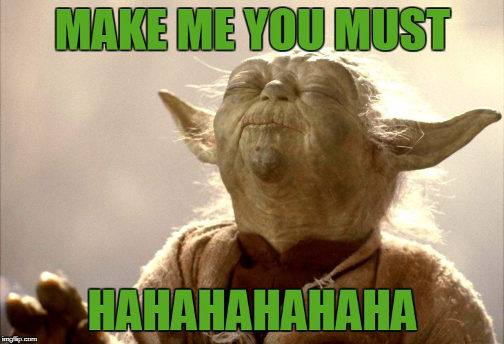 Yoda Is Very Pleased | MAKE ME YOU MUST HAHAHAHAHAHA | image tagged in yoda is very pleased | made w/ Imgflip meme maker