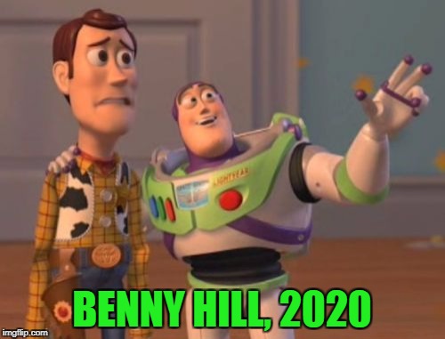 X, X Everywhere Meme | BENNY HILL, 2020 | image tagged in memes,x x everywhere | made w/ Imgflip meme maker