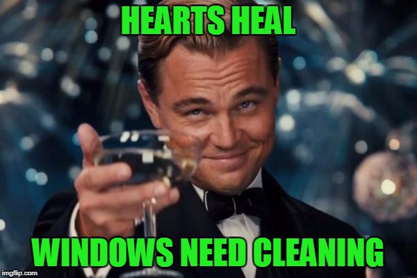 Leonardo Dicaprio Cheers Meme | HEARTS HEAL WINDOWS NEED CLEANING | image tagged in memes,leonardo dicaprio cheers | made w/ Imgflip meme maker