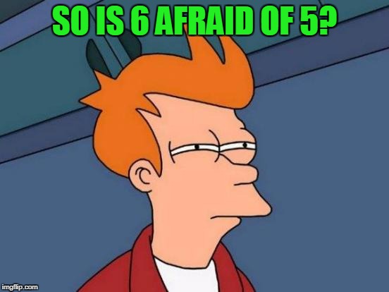 Futurama Fry Meme | SO IS 6 AFRAID OF 5? | image tagged in memes,futurama fry | made w/ Imgflip meme maker