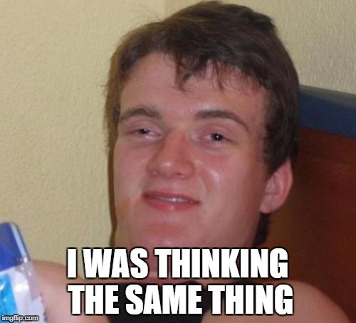 10 Guy Meme | I WAS THINKING THE SAME THING | image tagged in memes,10 guy | made w/ Imgflip meme maker