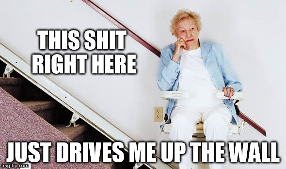 Stair Lift | THIS SHIT RIGHT HERE; JUST DRIVES ME UP THE WALL | image tagged in old age,stair lift,funny,memes,bad pun dog,funny memes | made w/ Imgflip meme maker