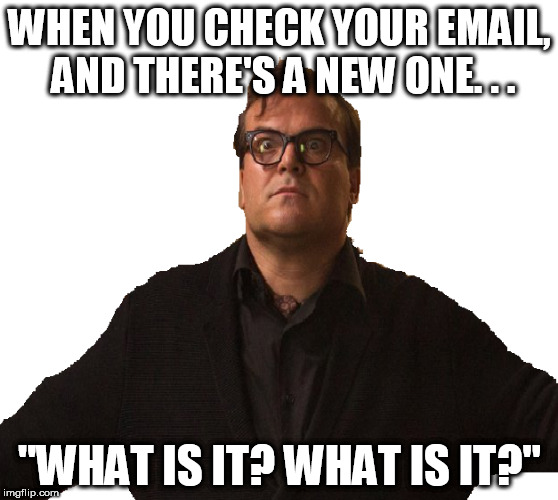 WHEN YOU CHECK YOUR EMAIL, AND THERE'S A NEW ONE. . . "WHAT IS IT? WHAT IS IT?" | image tagged in email,funny memes | made w/ Imgflip meme maker