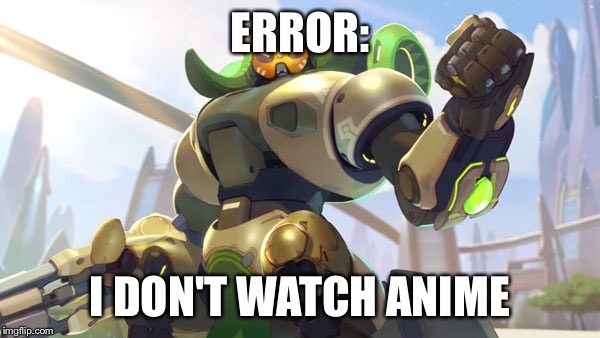 Sorry otakus | ERROR:; I DON'T WATCH ANIME | image tagged in current outlook - overwatch,memes,anime | made w/ Imgflip meme maker
