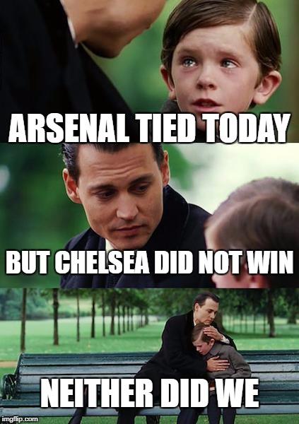 Finding Neverland Meme | ARSENAL TIED TODAY; BUT CHELSEA DID NOT WIN; NEITHER DID WE | image tagged in memes,finding neverland | made w/ Imgflip meme maker