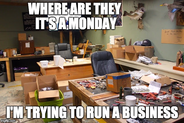 Employee's not coming to work | WHERE ARE THEY IT'S A MONDAY; I'M TRYING TO RUN A BUSINESS | image tagged in meme | made w/ Imgflip meme maker