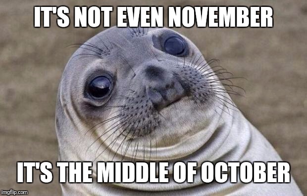 Awkward Moment Sealion Meme | IT'S NOT EVEN NOVEMBER IT'S THE MIDDLE OF OCTOBER | image tagged in memes,awkward moment sealion | made w/ Imgflip meme maker