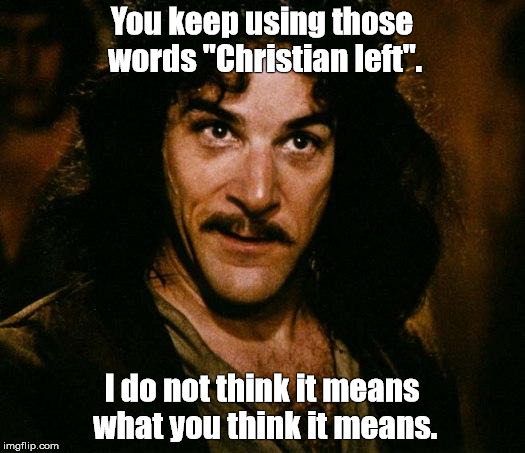 Inigo Montoya Meme | You keep using those words "Christian left". I do not think it means what you think it means. | image tagged in memes,inigo montoya,christian,left | made w/ Imgflip meme maker