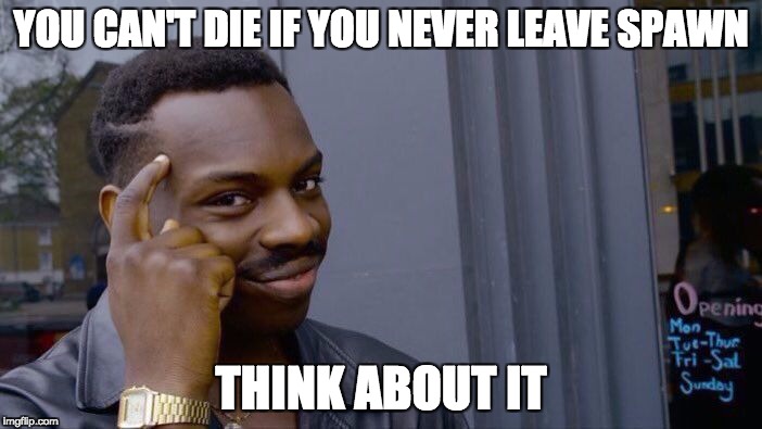 Roll Safe Think About It Meme | YOU CAN'T DIE IF YOU NEVER LEAVE SPAWN; THINK ABOUT IT | image tagged in roll safe think about it | made w/ Imgflip meme maker