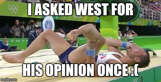 Broken Leg | I ASKED WEST FOR; HIS OPINION ONCE :( | image tagged in broken leg | made w/ Imgflip meme maker