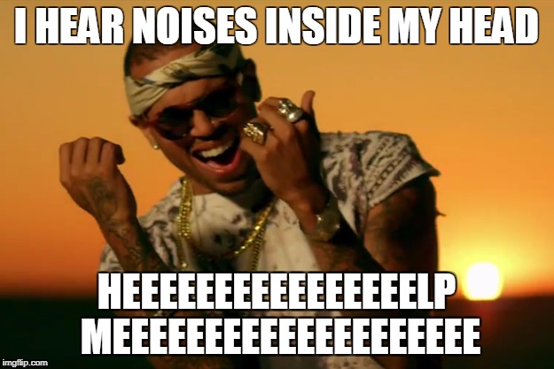 Chris Brown | I HEAR NOISES INSIDE MY HEAD; HEEEEEEEEEEEEEEEELP MEEEEEEEEEEEEEEEEEEEE | image tagged in chris brown | made w/ Imgflip meme maker