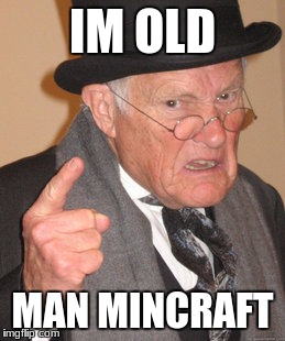 Back In My Day Meme | IM OLD; MAN MINCRAFT | image tagged in memes,back in my day | made w/ Imgflip meme maker