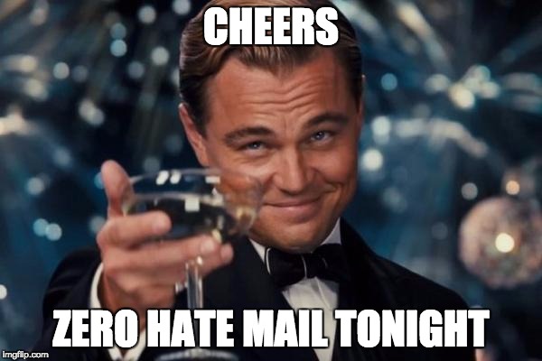 Leonardo Dicaprio Cheers Meme | CHEERS; ZERO HATE MAIL TONIGHT | image tagged in memes,leonardo dicaprio cheers | made w/ Imgflip meme maker