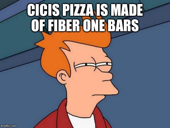 Futurama Fry Meme | CICIS PIZZA IS MADE OF FIBER ONE BARS | image tagged in memes,futurama fry | made w/ Imgflip meme maker