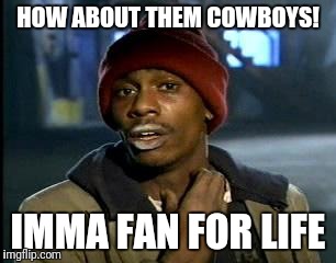 Y'all Got Any More Of That Meme | HOW ABOUT THEM COWBOYS! IMMA FAN FOR LIFE | image tagged in memes,yall got any more of | made w/ Imgflip meme maker