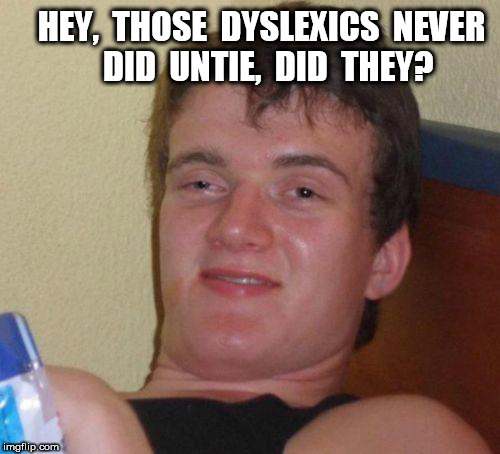 Stoned Kid Dyslexics | HEY,  THOSE  DYSLEXICS  NEVER  DID  UNTIE,  DID  THEY? | image tagged in stoned guy | made w/ Imgflip meme maker