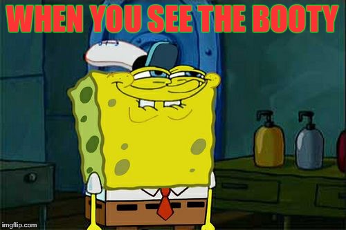 Don't You Squidward | WHEN YOU SEE THE BOOTY | image tagged in memes,dont you squidward | made w/ Imgflip meme maker