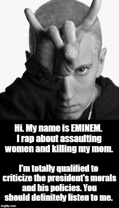 Clowns to the Left of me Jokers to the Right.  | Hi. My name is EMINEM. I rap about assaulting women and killing my mom. I'm totally qualified to criticize the president's morals and his policies. You should definitely listen to me. | image tagged in eminem,trump,rap,ironic,memes | made w/ Imgflip meme maker