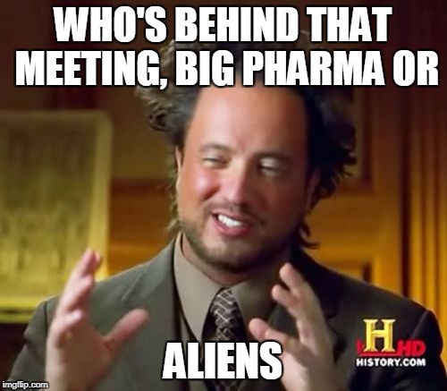 Ancient Aliens Meme | WHO'S BEHIND THAT MEETING, BIG PHARMA OR ALIENS | image tagged in memes,ancient aliens | made w/ Imgflip meme maker