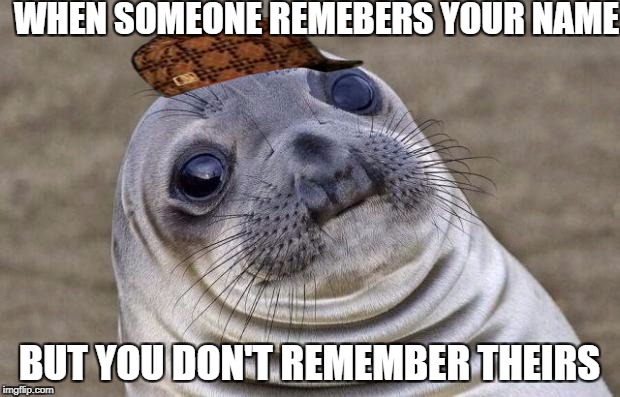 Awkward Moment Sealion | WHEN SOMEONE REMEBERS YOUR NAME; BUT YOU DON'T REMEMBER THEIRS | image tagged in memes,awkward moment sealion,scumbag | made w/ Imgflip meme maker
