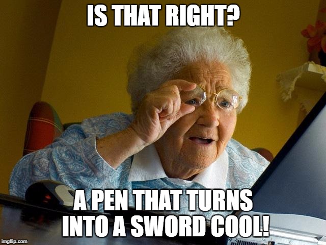 Grandma Finds The Internet Meme | IS THAT RIGHT? A PEN THAT TURNS INTO A SWORD
COOL! | image tagged in memes,grandma finds the internet | made w/ Imgflip meme maker