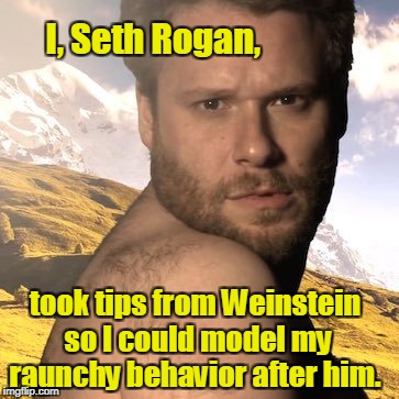 Seth Rogan & Weinstein | I, Seth Rogan, took tips from Weinstein so I could model my raunchy behavior after him. | image tagged in seth rogan,harvey weinstein,behavior | made w/ Imgflip meme maker