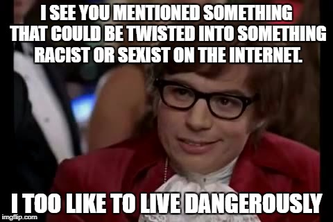 the internet these days | I SEE YOU MENTIONED SOMETHING THAT COULD BE TWISTED INTO SOMETHING RACIST OR SEXIST ON THE INTERNET. I TOO LIKE TO LIVE DANGEROUSLY | image tagged in memes,i too like to live dangerously,internet | made w/ Imgflip meme maker