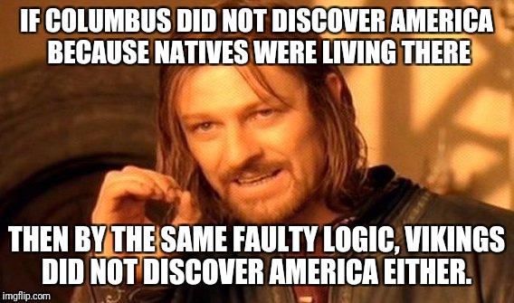 Columbus vs the Vikings  | IF COLUMBUS DID NOT DISCOVER AMERICA BECAUSE NATIVES WERE LIVING THERE; THEN BY THE SAME FAULTY LOGIC, VIKINGS DID NOT DISCOVER AMERICA EITHER. | image tagged in memes,one does not simply,christopher columbus,columbus day | made w/ Imgflip meme maker