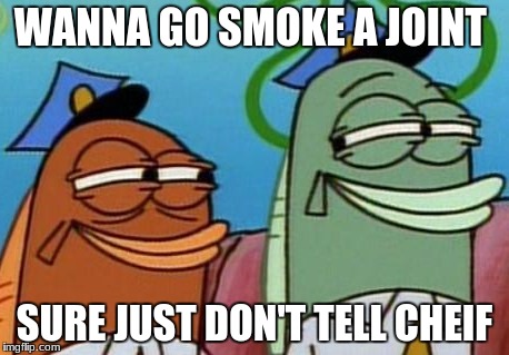 Spongebob cops | WANNA GO SMOKE A JOINT; SURE JUST DON'T TELL CHEIF | image tagged in spongebob cops | made w/ Imgflip meme maker