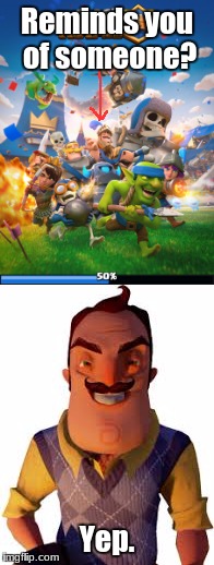Clash Royale and Hello Neighbor mixed universe theory! | Reminds you of someone? Yep. | image tagged in memes,clash royale | made w/ Imgflip meme maker