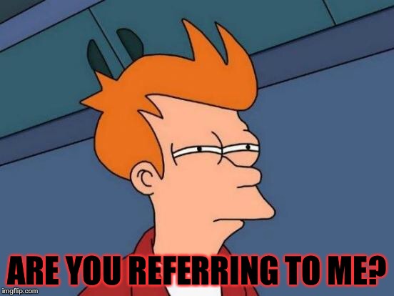 Futurama Fry Meme | ARE YOU REFERRING TO ME? | image tagged in memes,futurama fry | made w/ Imgflip meme maker