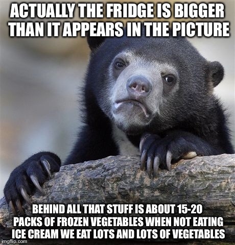 Confession Bear Meme | ACTUALLY THE FRIDGE IS BIGGER THAN IT APPEARS IN THE PICTURE BEHIND ALL THAT STUFF IS ABOUT 15-20 PACKS OF FROZEN VEGETABLES WHEN NOT EATING | image tagged in memes,confession bear | made w/ Imgflip meme maker