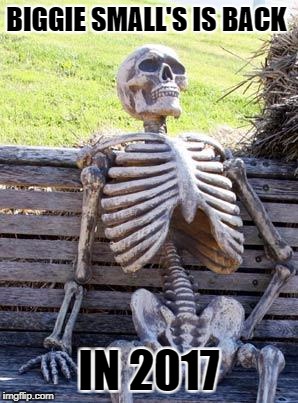 Waiting Skeleton | BIGGIE SMALL'S IS BACK; IN 2017 | image tagged in memes,waiting skeleton | made w/ Imgflip meme maker