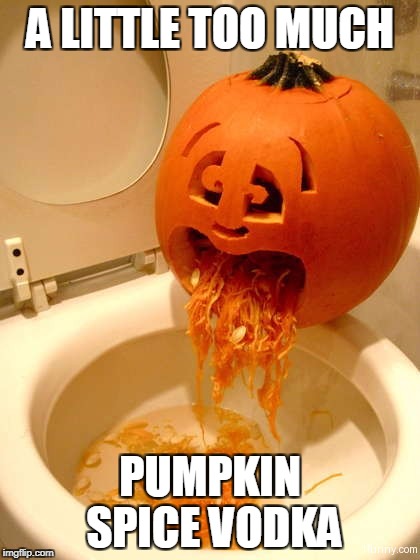 Puking pumpkin | A LITTLE TOO MUCH; PUMPKIN SPICE VODKA | image tagged in puking pumpkin | made w/ Imgflip meme maker