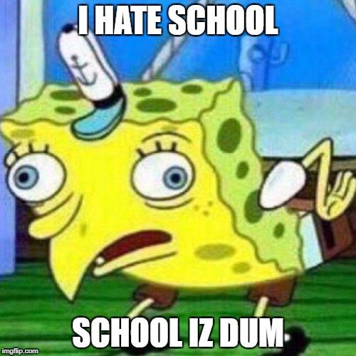 I HATE SCHOOL; SCHOOL IZ DUM | image tagged in spongebeak mockpants | made w/ Imgflip meme maker